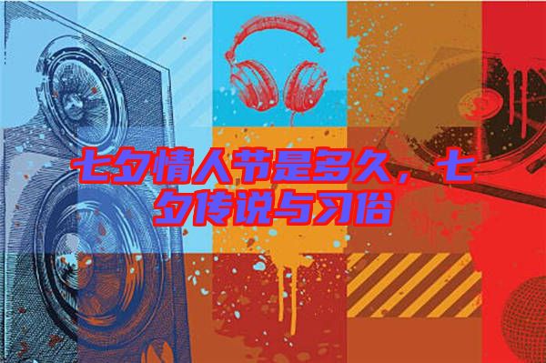 七夕情人節是多久，七夕傳說與習俗