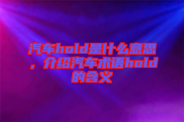 汽車hold是什么意思,介紹汽車術(shù)語(yǔ)hold的含義