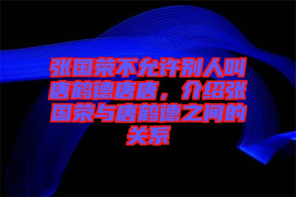 張國(guó)榮不允許別人叫唐鶴德唐唐，介紹張國(guó)榮與唐鶴德之間的關(guān)系
