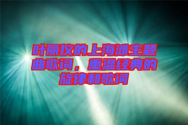 葉麗儀的上海灘主題曲歌詞，重溫經典的旋律和歌詞