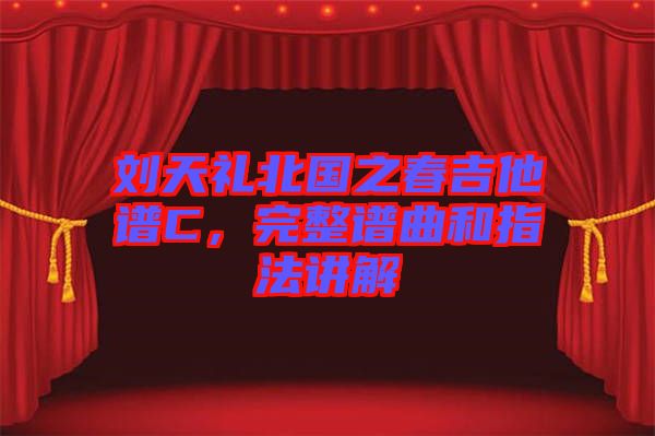 劉天禮北國(guó)之春吉他譜C,完整譜曲和指法講解