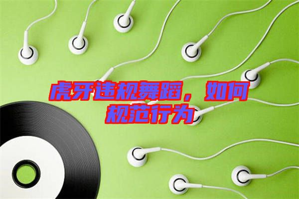 虎牙違規舞蹈，如何規范行為