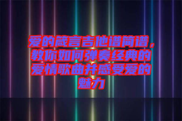 愛的箴言吉他譜簡譜，教你如何彈奏經典的愛情歌曲并感受愛的魅力