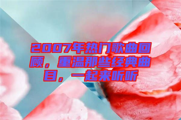 2007年熱門歌曲回顧，重溫那些經典曲目，一起來聽聽