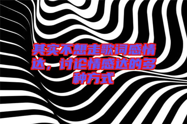 其實不想走歌詞感情達，討論情感達的多種方式