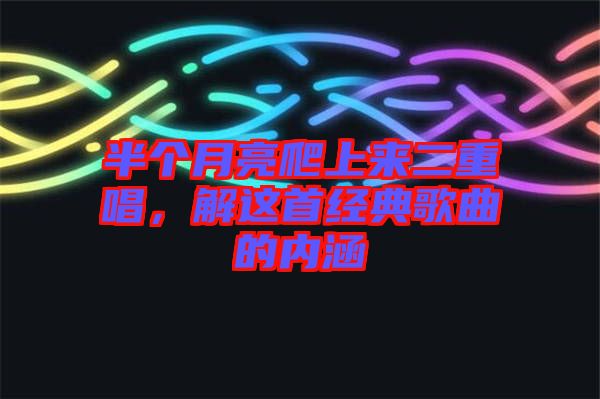 半個月亮爬上來二重唱，解這首經典歌曲的內涵