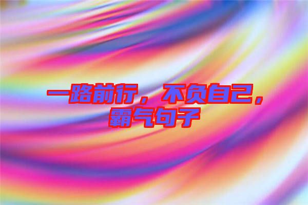 一路前行，不負自己，霸氣句子