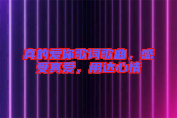 真的愛你歌詞歌曲，感受真愛，用達心情