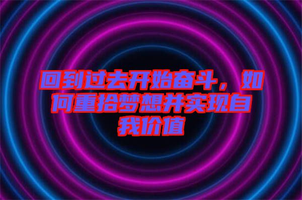 回到過去開始奮斗，如何重拾夢想并實(shí)現(xiàn)自我價值
