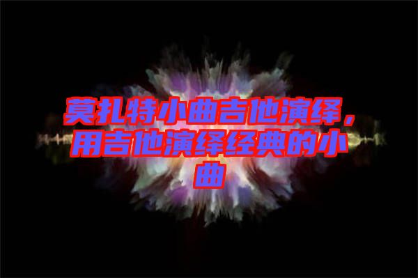 莫扎特小曲吉他演繹，用吉他演繹經典的小曲