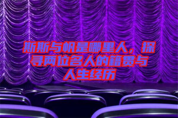 斯斯與帆是哪里人，探尋兩位名人的籍貫與人生經歷