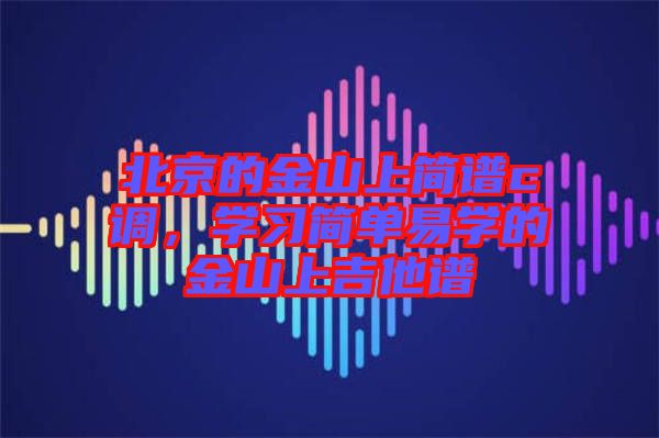 北京的金山上簡譜c調(diào),學習簡單易學的金山上吉他譜