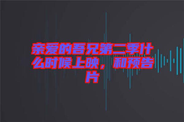 親愛的吾兄第二季什么時候上映，和預告片