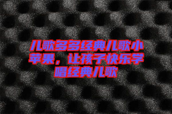 兒歌多多經(jīng)典兒歌小蘋(píng)果，讓孩子快樂(lè)學(xué)唱經(jīng)典兒歌