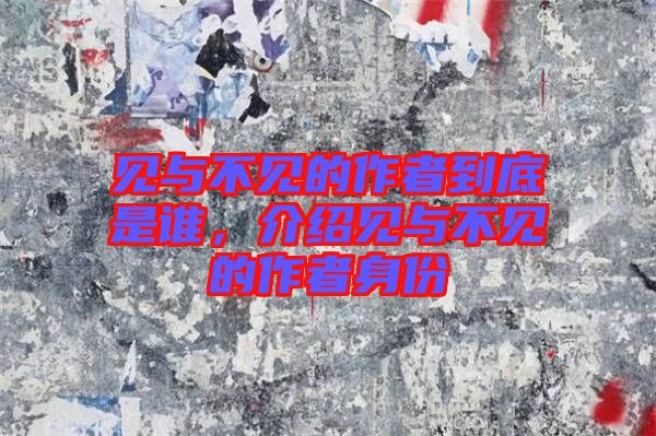 見(jiàn)與不見(jiàn)的作者到底是誰(shuí),介紹見(jiàn)與不見(jiàn)的作者身份