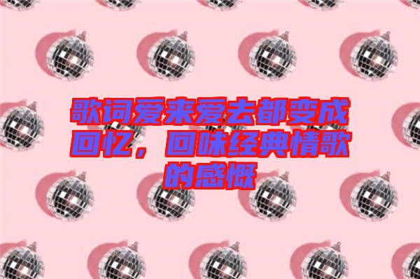 歌詞愛來愛去都變成回憶,回味經(jīng)典情歌的感慨