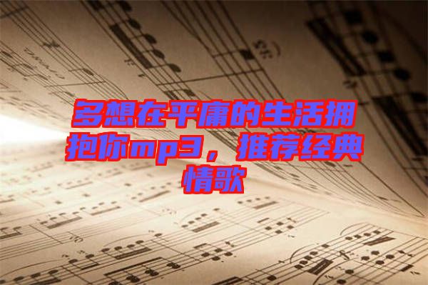 多想在平庸的生活擁抱你mp3，推薦經典情歌