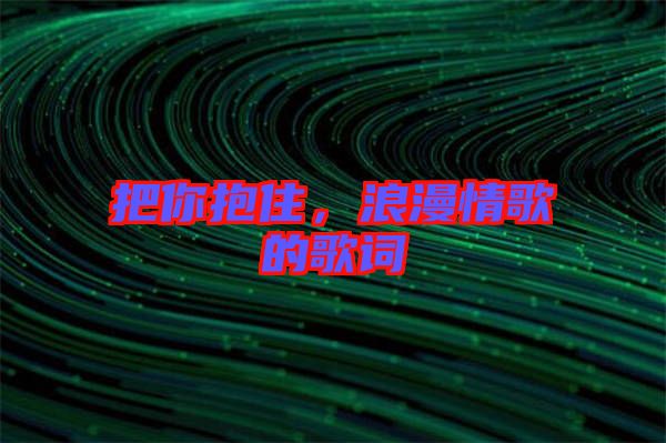 把你抱住，浪漫情歌的歌詞