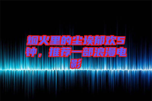 煙火里的塵埃郁歡5鐘，推薦一部浪漫電影