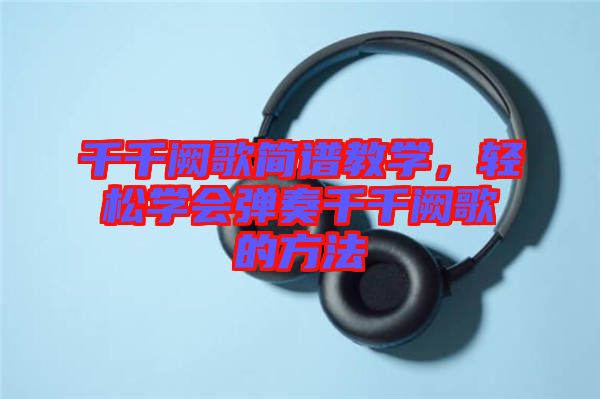 千千闕歌簡譜教學，輕松學會彈奏千千闕歌的方法