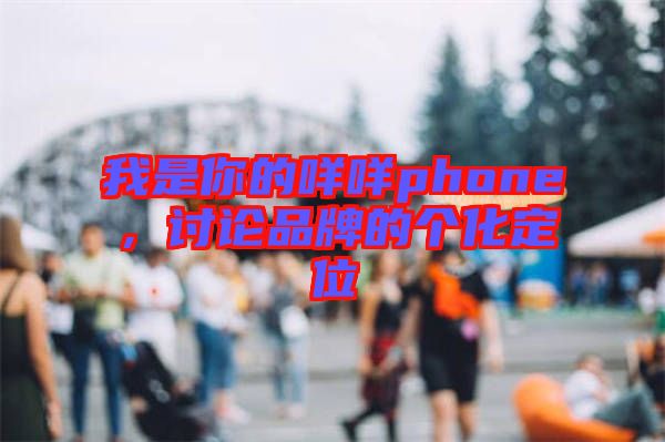我是你的咩咩phone,討論品牌的個(gè)化定位
