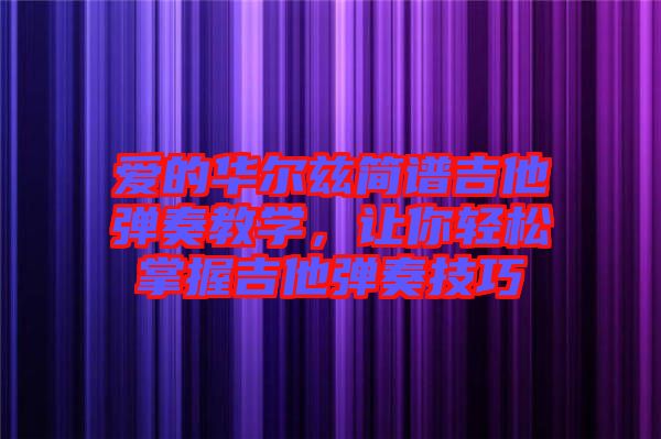 愛的華爾茲簡譜吉他彈奏教學(xué),讓你輕松掌握吉他彈奏技巧