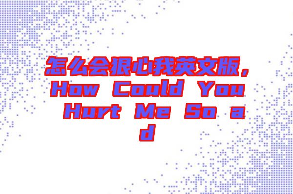 怎么會狠心我英文版，How Could You Hurt Me So ad