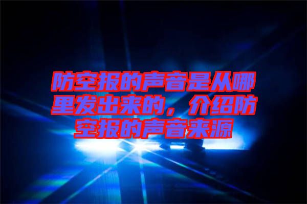 防空?qǐng)?bào)的聲音是從哪里發(fā)出來的,介紹防空?qǐng)?bào)的聲音來源