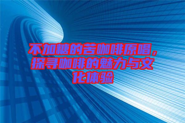 不加糖的苦咖啡原唱,探尋咖啡的魅力與文化體驗(yàn)