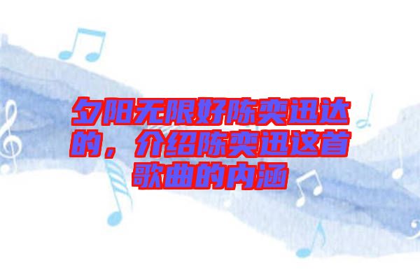 夕陽(yáng)無(wú)限好陳奕迅達(dá)的，介紹陳奕迅這首歌曲的內(nèi)涵