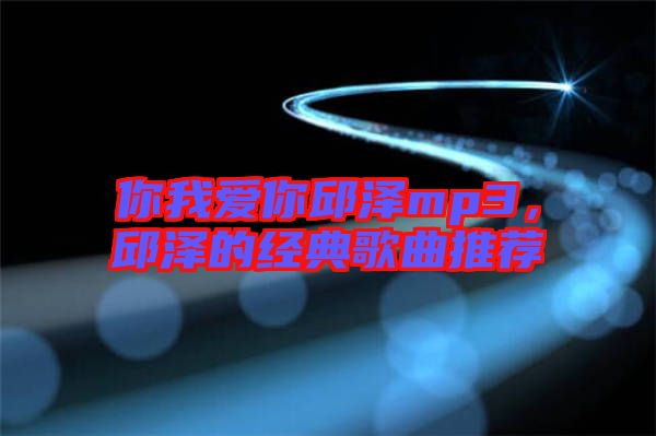 你我愛你邱澤mp3，邱澤的經典歌曲推薦