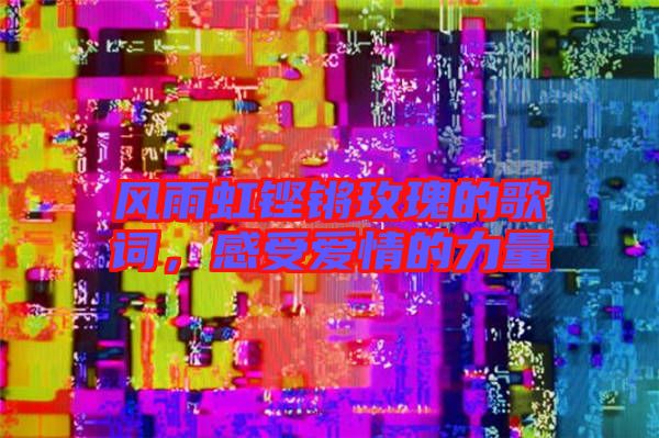 風(fēng)雨虹鏗鏘玫瑰的歌詞,感受愛(ài)情的力量