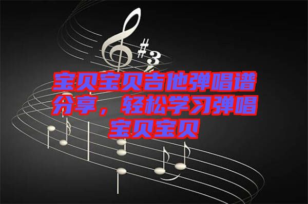 寶貝寶貝吉他彈唱譜分享,輕松學習彈唱寶貝寶貝