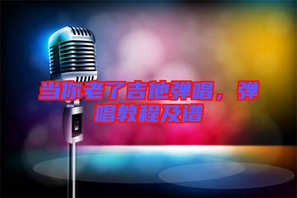 當(dāng)你老了吉他彈唱，彈唱教程及譜
