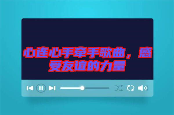 心連心手牽手歌曲，感受友誼的力量