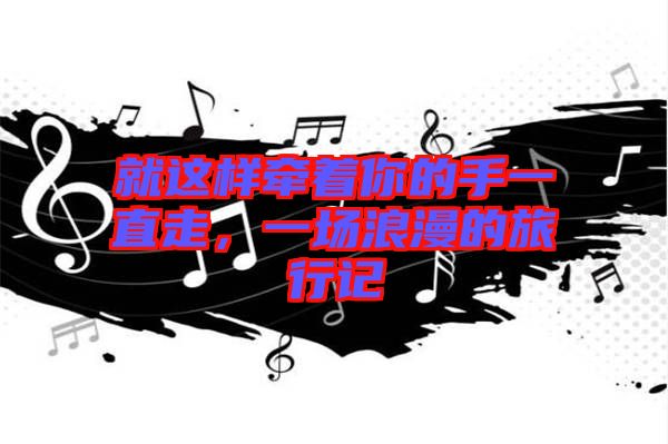 就這樣牽著你的手一直走，一場浪漫的旅行記
