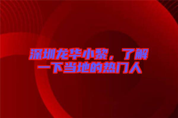 深圳龍華小黎,了解一下當(dāng)?shù)氐臒衢T人