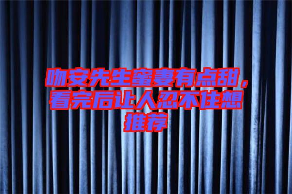 吻安先生蜜妻有點甜,看完后讓人忍不住想推薦