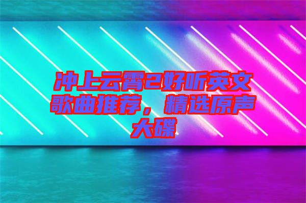 沖上云霄2好聽(tīng)英文歌曲推薦,精選原聲大碟