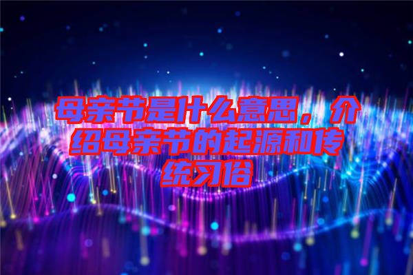 母親節是什么意思,介紹母親節的起源和傳統習俗
