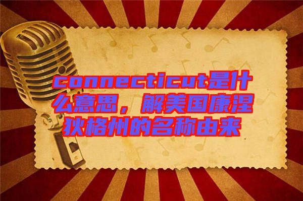 connecticut是什么意思，解美國康涅狄格州的名稱由來