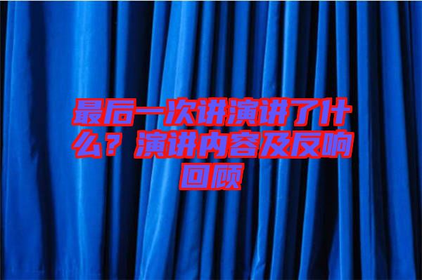 最后一次講演講了什么?演講內容及反響回顧