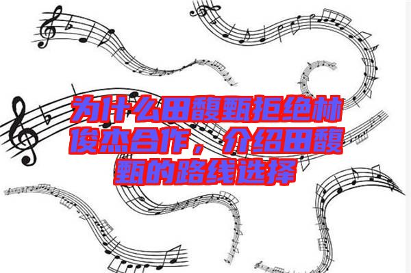 為什么田馥甄拒絕林俊杰合作，介紹田馥甄的路線選擇