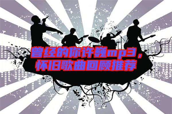 曾經的你許巍mp3，懷舊歌曲回顧推薦