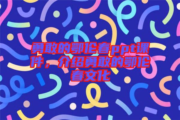 勇敢的鄂倫春ppt課件，介紹勇敢的鄂倫春文化