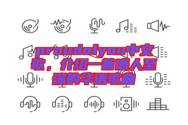 proudofyou中文歌,介紹一首感人至深的華語(yǔ)歌曲