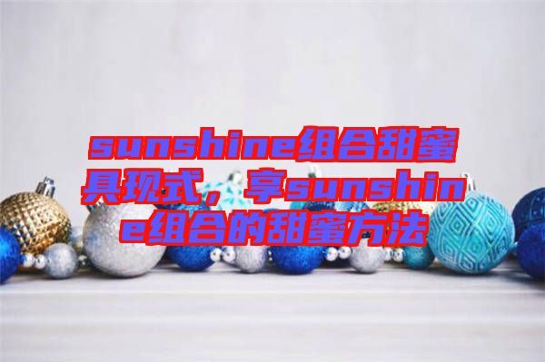 sunshine組合甜蜜具現式,享sunshine組合的甜蜜方法