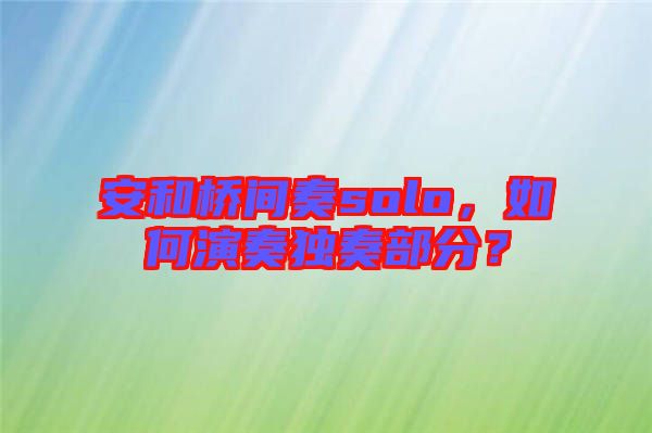 安和橋間奏solo,如何演奏獨(dú)奏部分?
