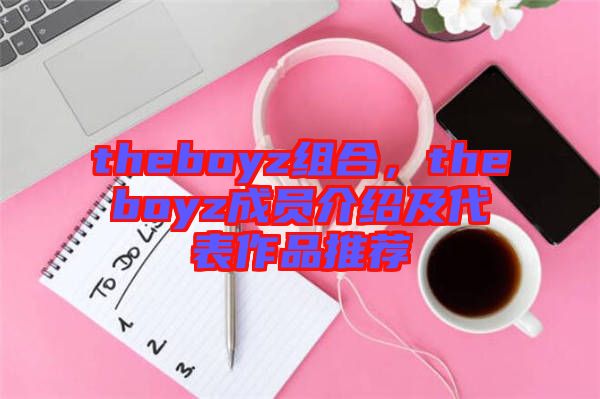 theboyz組合，theboyz成員介紹及代表作品推薦