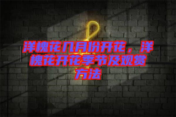 洋槐花幾月份開花,洋槐花開花季節(jié)及觀賞方法